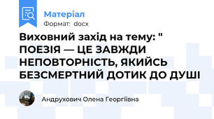 Виховний захід на тему: " ПОЕЗІЯ — ЦЕ ЗАВЖДИ НЕПОВТОРНІСТЬ, ЯКИЙСЬ БЕЗСМЕРТНИЙ ДОТИК ДО ДУШІ