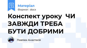 Конспект уроку  ЧИ ЗАВЖДИ ТРЕБА БУТИ ДОБРИМИ