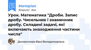 Урок. Математика "Дроби. Запис дробу. Чисельник і знаменник дробу. Складені задачі, які включають знаходження частини числа"