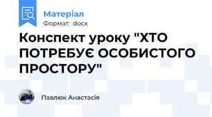 Конспект уроку "ХТО ПОТРЕБУЄ ОСОБИСТОГО ПРОСТОРУ"