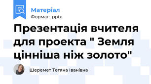 Презентація вчителя для проекта " Земля цінніша ніж золото"