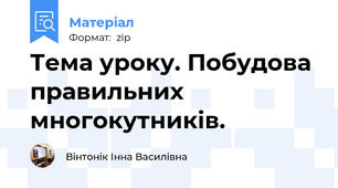 Тема уроку. Побудова правильних многокутників.