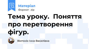 Тема уроку.	Поняття про перетворення фігур.