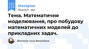 Тема. Математичне моделювання, про побудову математичних моделей до прикладних задач.