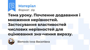 Тема уроку. Почленне додавання і множення нерівностей. Застосування властивостей числових нерівностей для оцінювання зна¬чення виразу.