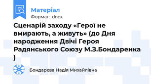 Сценарій заходу «Герої не вмирають, а живуть» (до Дня народження Двічі Героя Радянського Союзу М.З.Бондаренка )