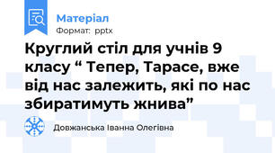 Круглий стіл для учнів 9 класу “ Тепер, Тарасе, вже від нас залежить, які по нас збиратимуть жнива”