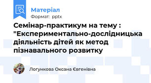 Семінар-практикум на тему : "Експериментально-дослідницька діяльність дітей як метод пізнавального розвитку