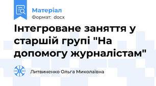 Інтегроване заняття у старшій групі "На допомогу журналістам"