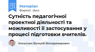Сутність педагогічної  проектної діяльності та можливості її застосування у процесі підготовки вчителів.