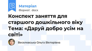 Конспект заняття для старшого дошкільного віку Тема: «Даруй добро усім на світі»
