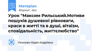 Урок "Максим Рильський.Мотиви пошуків душевної рівноваги, краси в житті та в душі, вітаїзм, сповідальність, життєлюбство"