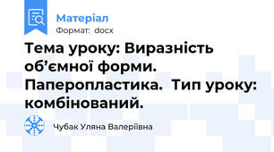 Тема уроку: Виразність об’ємної форми. Паперопластика.  Тип уроку: комбінований.