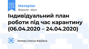 Індивідуальний план роботи під час карантину (06.04.2020 – 24.04.2020)