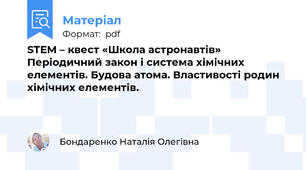 STEM – квест «Школа астронавтів» Періодичний закон і система хімічних елементів. Будова атома. Властивості родин  хімічних елементів.
