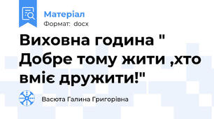 Виховна година " Добре тому жити ,хто вміє дружити!"