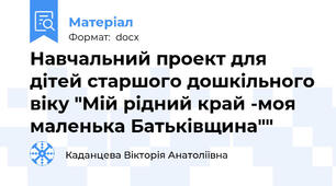Навчальний проект для дітей старшого дошкільного віку "Мій рідний край -моя маленька Батьківщина""