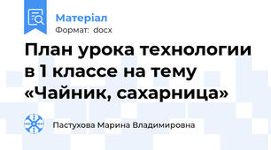 План урока технологии в 1 классе на тему «Чайник, сахарница»