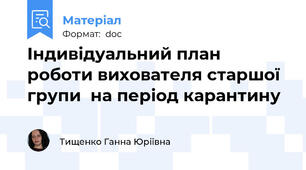 Індивідуальний план роботи вихователя старшої групи  на період карантину