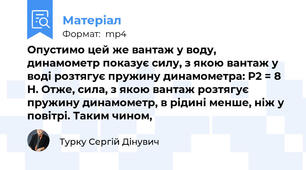 Опустимо цей же вантаж у воду, динамометр показує силу, з якою вантаж у воді розтягує пружину динамометра: P2 = 8 H. Отже, сила, з якою вантаж розтягує пружину динамометр, в рідині менше, ніж у повітрі. Таким чином,