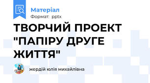 ТВОРЧИЙ ПРОЕКТ "ПАПІРУ ДРУГЕ ЖИТТЯ"