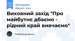 Виховний захід "Про майбутнє дбаємо - рідний край вивчаємо"