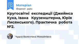 Кругосвітні  експедиції (Джеймса  Кука, Івана   Крузенштерна, Юрія  Лисянського). Практична  робота №2.