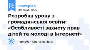 Розробка уроку з громадянської освіти: «Особливості захисту прав дітей та молоді в Інтернеті»