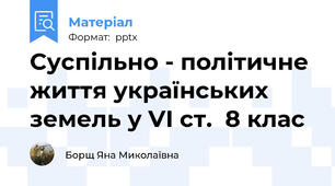 Cуспільно - політичне життя українських земель у VІ ст.  8 клас