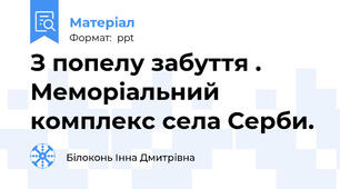 З попелу забуття . Меморіальний комплекс села Серби.