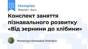 Конспект заняття пізнавального розвитку «Від зернини до хлібини»
