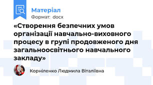 «Створення безпечних умов організації навчально-виховного процесу в групі продовженого дня загальноосвітнього навчального закладу»