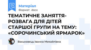 ТЕМАТИЧНЕ ЗАНЯТТЯ- РОЗВАГА ДЛЯ ДІТЕЙ СТАРШОЇ ГРУПИ НА ТЕМУ: «СОРОЧИНСЬКИЙ ЯРМАРОК»