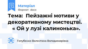 Тема:  Пейзажні мотиви у декоративному мистецтві. 	 « Ой у лузі калинонька».