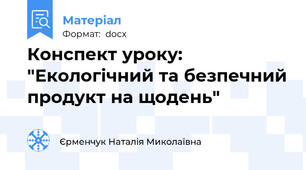 Конспект уроку: "Екологічний та безпечний продукт на щодень"