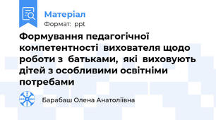 Формування педагогічної  компетентності  вихователя щодо роботи з  батьками,  які  виховують дітей з особливими освітніми потребами