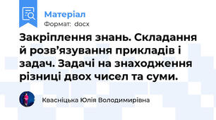 Закріплення знань. Складання й розв’язування прикладів і задач. Задачі на знаходження різниці двох чисел та суми.