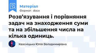 Розв’язування і порівняння задач на знаходження суми та на збільшення числа на кілька одиниць.