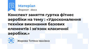 Конспект заняття гуртка фітнес аеробіки на тему : «Удосконалення техніки виконання базових елементів і зв'язок класичної аеробіки.»