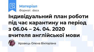 Індивідуальний план роботи під час карантину на період з 06.04 – 24. 04. 2020  вчителя англійської мови