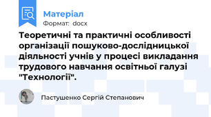 Теоретичні та практичні особливості організації пошуково-дослідницької діяльності учнів у процесі викладання трудового навчання освітньої галузі "Технології".