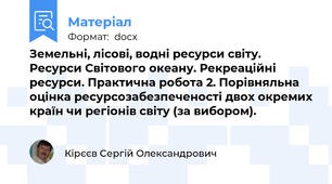Земельні, лісові, водні ресурси світу. Ресурси Світового океану. Рекреаційні ресурси. Практична робота 2. Порівняльна оцінка ресурсозабезпеченості двох окремих країн чи регіонів світу (за вибором).