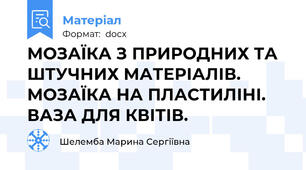 МОЗАЇКА З ПРИРОДНИХ ТА ШТУЧНИХ МАТЕРІАЛІВ. МОЗАЇКА НА ПЛАСТИЛІНІ. ВАЗА ДЛЯ КВІТІВ.