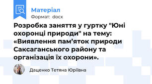Розробка заняття у гуртку "Юні охоронці природи" на тему: «Виявлення пам’яток природи Саксаганського району та організація їх охорони».