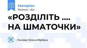 «РОЗДІЛІТЬ …. НА ШМАТОЧКИ»