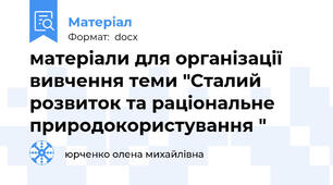 матеріали для організації вивчення теми "Сталий розвиток та раціональне природокористування "