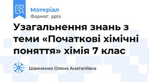 Узагальнення знань з теми «Початкові хімічні поняття» хімія 7 клас