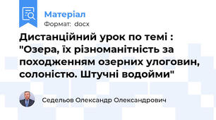 Дистанційний урок по темі : "Озера, їх різноманітність за походженням озерних улоговин, солоністю. Штучні водойми"