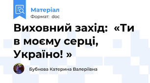 Виховний захід:  «Ти в моєму серці, Україно! »