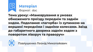 Тема уроку: «Маневрування в умовах обмеженого проїзду переднім та заднім ходом. Подолання «пагорба» із зупинкою на вершині передніми і задніми колесами. Заїзд до габаритного дворика заднім ходом з поворотом ліворуч та праворуч»